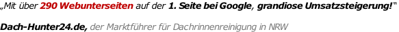 „Mit über 290 Webunterseiten auf der 1. Seite bei Google, grandiose Umsatzsteigerung!“   Dach-Hunter24.de, der Marktführer für Dachrinnenreinigung in NRW