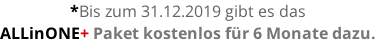*Bis zum 31.12.2019 gibt es das  ALLinONE+ Paket kostenlos für 6 Monate dazu.